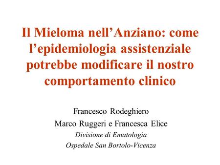 Il Mieloma nell’Anziano: come l’epidemiologia assistenziale potrebbe modificare il nostro comportamento clinico Francesco Rodeghiero Marco Ruggeri e Francesca.