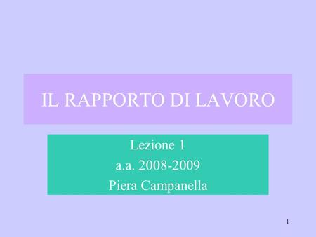 1 IL RAPPORTO DI LAVORO Lezione 1 a.a. 2008-2009 Piera Campanella.