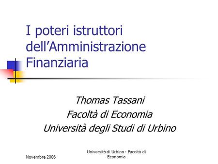 Novembre 2006 Università di Urbino - Facoltà di Economia I poteri istruttori dellAmministrazione Finanziaria Thomas Tassani Facoltà di Economia Università