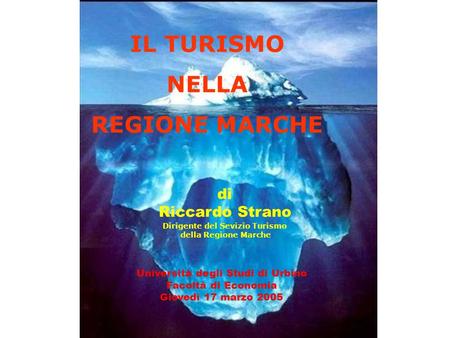 IL TURISMO NELLA REGIONE MARCHE Università degli Studi di Urbino Facoltà di Economia Giovedì 17 marzo 2005 di Riccardo Strano Dirigente del Sevizio Turismo.