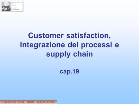 Customer satisfaction, integrazione dei processi e supply chain cap.19 Prof.ssa Annalisa Tunisini - a.a. 2006/2007.