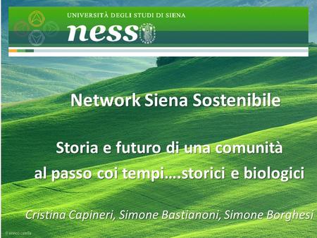 Network Siena Sostenibile Storia e futuro di una comunità al passo coi tempi….storici e biologici Cristina Capineri, Simone Bastianoni, Simone Borghesi.