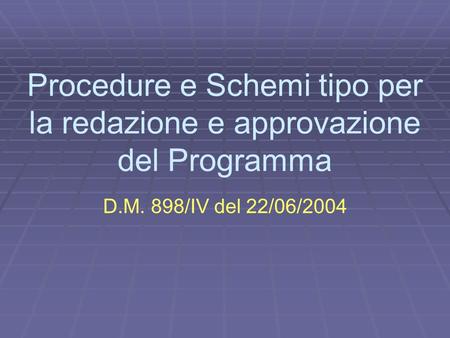Procedure e Schemi tipo per la redazione e approvazione del Programma D.M. 898/IV del 22/06/2004.