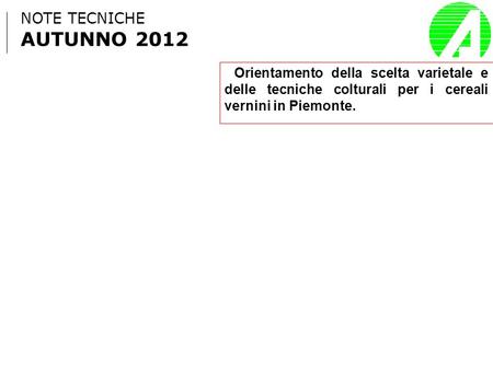 NOTE TECNICHE AUTUNNO 2012 Orientamento della scelta varietale e delle tecniche colturali per i cereali vernini in Piemonte.