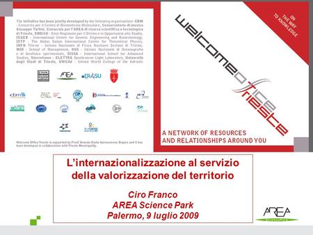 1 Presentazione iniziativa Welcome Office Trieste Trieste, 18 giugno 2009 Linternazionalizzazione al servizio della valorizzazione del territorio Ciro.