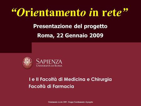 Orientamento in rete 2009 - Gruppo Coordinamento di progetto Orientamento in rete Presentazione del progetto Roma, 22 Gennaio 2009 I e II Facoltà di Medicina.