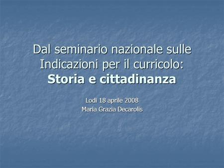 Dal seminario nazionale sulle Indicazioni per il curricolo: Storia e cittadinanza Lodi 18 aprile 2008 Maria Grazia Decarolis.