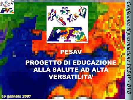 PESAV PROGETTO DI EDUCAZIONE ALLA SALUTE AD ALTA VERSATILITA 15 gennaio 2007 Conferenza di presentazione PESAV - DVD.