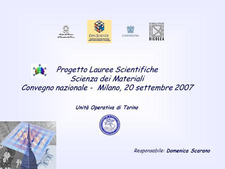 Progetto Lauree Scientifiche Scienza dei Materiali Convegno nazionale - Milano, 20 settembre 2007 Unità Operativa di Torino Responsabile: Domenica Scarano.