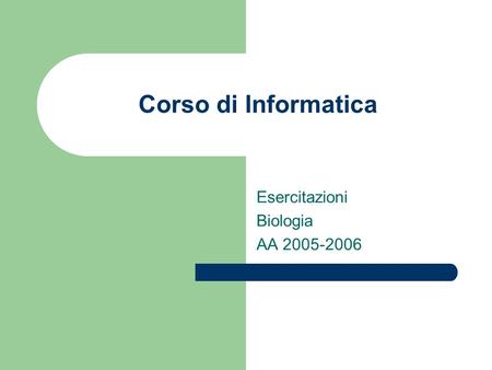 Corso di Informatica Esercitazioni Biologia AA 2005-2006.