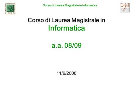 Corso di Laurea Magistrale in Informatica Corso di Laurea Magistrale in Informatica a.a. 08/09 11/6/2008.