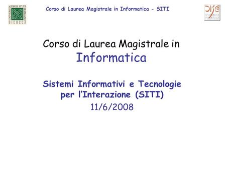 Corso di Laurea Magistrale in Informatica - SITI Corso di Laurea Magistrale in Informatica Sistemi Informativi e Tecnologie per lInterazione (SITI) 11/6/2008.