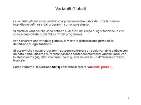 1 Variabili Globali Le variabili globali sono variabili che possono venire usate da tutte le funzioni intendiamo definire e dal programma principale stesso.