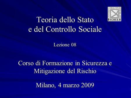 Teoria dello Stato e del Controllo Sociale Lezione 08 Corso di Formazione in Sicurezza e Mitigazione del Rischio Milano, 4 marzo 2009.