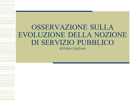 OSSERVAZIONE SULLA EVOLUZIONE DELLA NOZIONE DI SERVIZIO PUBBLICO di Fabio Giglioni.