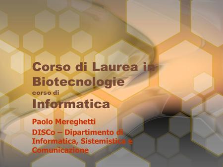 Corso di Laurea in Biotecnologie corso di Informatica Paolo Mereghetti DISCo – Dipartimento di Informatica, Sistemistica e Comunicazione.