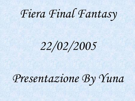 Fiera Final Fantasy 22/02/2005 Presentazione By Yuna.