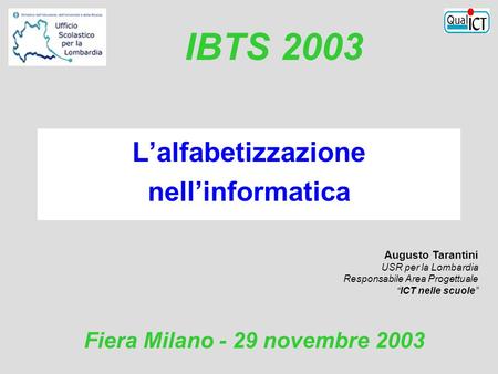Augusto Tarantini USR per la Lombardia Responsabile Area Progettuale ICT nelle scuole Fiera Milano - 29 novembre 2003 IBTS 2003 Lalfabetizzazione nellinformatica.