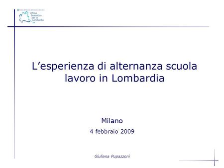 Giuliana Pupazzoni Milano 4 febbraio 2009 Lesperienza di alternanza scuola lavoro in Lombardia.