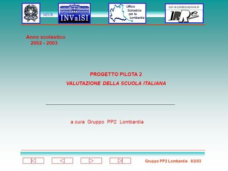Gruppo PP2 Lombardia 8/2/03 con la collaborazione di MIUR PROGETTO PILOTA 2 VALUTAZIONE DELLA SCUOLA ITALIANA a cura Gruppo PP2 Lombardia Anno scolastico.