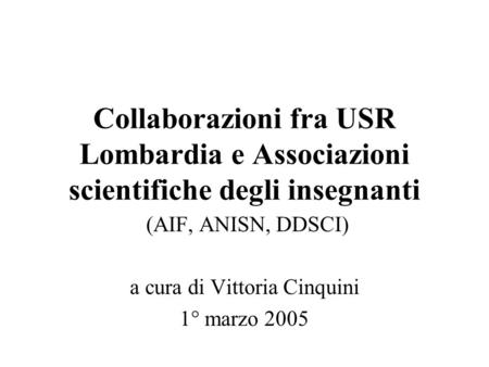 Collaborazioni fra USR Lombardia e Associazioni scientifiche degli insegnanti (AIF, ANISN, DDSCI) a cura di Vittoria Cinquini 1° marzo 2005.