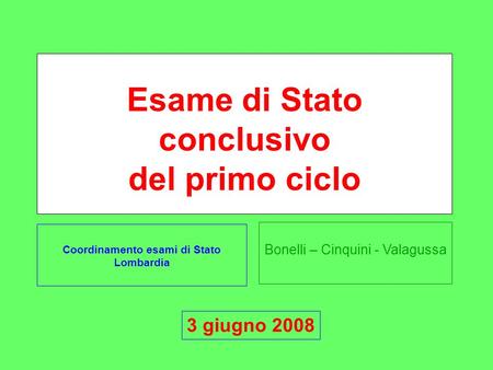 Bonelli – Cinquini - Valagussa Esame di Stato conclusivo del primo ciclo Coordinamento esami di Stato Lombardia 3 giugno 2008.
