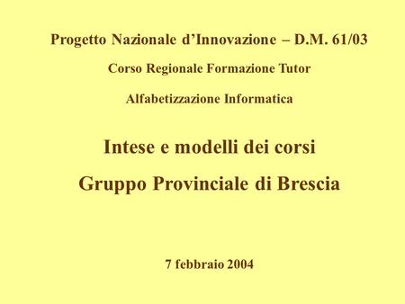 Progetto Nazionale dInnovazione – D.M. 61/03 Corso Regionale Formazione Tutor Alfabetizzazione Informatica 7 febbraio 2004 Intese e modelli dei corsi Gruppo.