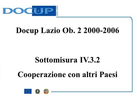 Docup Lazio Ob. 2 2000-2006 Sottomisura IV.3.2 Cooperazione con altri Paesi.