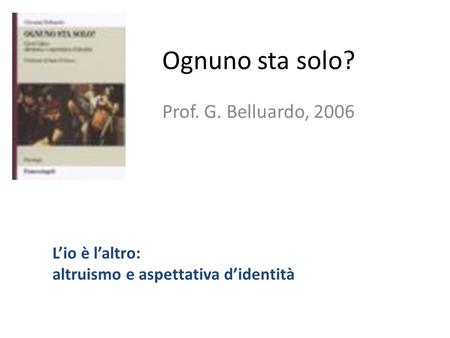 Ognuno sta solo? Prof. G. Belluardo, 2006 L’io è l’altro: