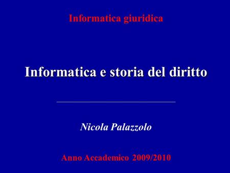 Informatica giuridica Informatica e storia del diritto Nicola Palazzolo Anno Accademico 2009/2010.
