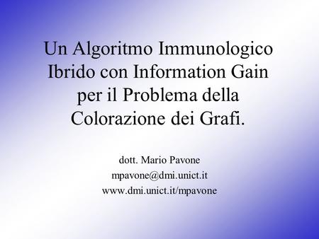 Dott. Mario Pavone mpavone@dmi.unict.it www.dmi.unict.it/mpavone Un Algoritmo Immunologico Ibrido con Information Gain per il Problema della Colorazione.