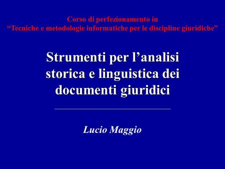 Corso di perfezionamento in Tecniche e metodologie informatiche per le discipline giuridiche Strumenti per lanalisi storica e linguistica dei documenti.