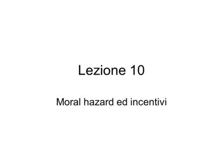 Lezione 10 Moral hazard ed incentivi. MH ed efficienza Indebolisce la capacità di raggiungere accordi efficienti Costi e benefici sociali marginali non.