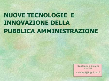 NUOVE TECNOLOGIE E INNOVAZIONE DELLA PUBBLICA AMMINISTRAZIONE Costantino Ciampi IDG-CNR
