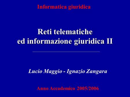 Reti telematiche ed informazione giuridica II Informatica giuridica Lucio Maggio - Ignazio Zangara Anno Accademico 2005/2006.