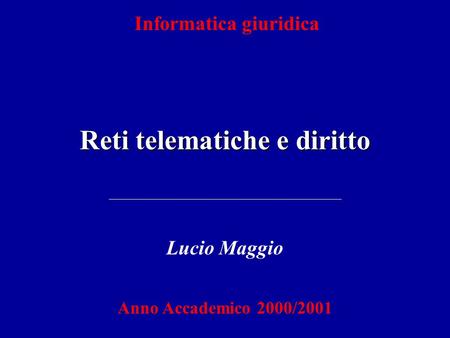 Informatica giuridica Reti telematiche e diritto Lucio Maggio Anno Accademico 2000/2001.