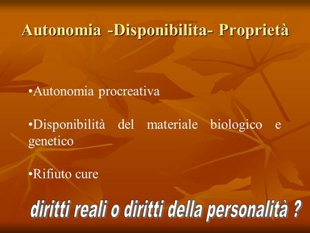 Autonomia -Disponibilita- Proprietà Autonomia procreativa Disponibilità del materiale biologico e genetico Rifiuto cure.