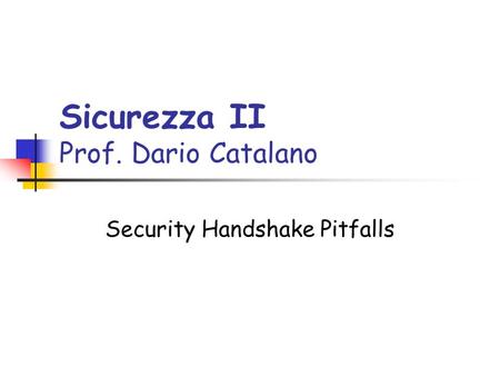 Sicurezza II Prof. Dario Catalano Security Handshake Pitfalls.