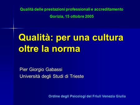 Qualità: per una cultura oltre la norma Pier Giorgio Gabassi Università degli Studi di Trieste Qualità delle prestazioni professionali e accreditamento.