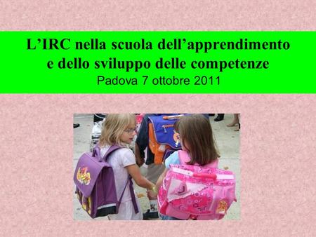 L’IRC nella scuola dell’apprendimento e dello sviluppo delle competenze Padova 7 ottobre 2011.