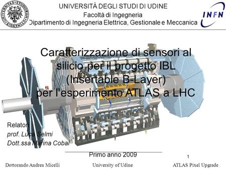 1 Dottorando Andrea Micelli University of Udine ATLAS Pixel Upgrade UNIVERSITÀ DEGLI STUDI DI UDINE Facoltà di Ingegneria Dipartimento di Ingegneria Elettrica,