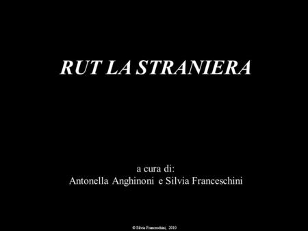 RUT LA STRANIERA a cura di: Antonella Anghinoni e Silvia Franceschini © Silvia Franceschini, 2010.