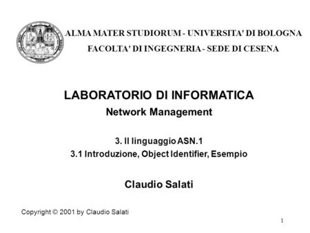 1 LABORATORIO DI INFORMATICA Network Management 3. Il linguaggio ASN.1 3.1 Introduzione, Object Identifier, Esempio Claudio Salati Copyright © 2001 by.