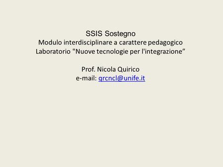 SSIS Sostegno Modulo interdisciplinare a carattere pedagogico Laboratorio Nuove tecnologie per l'integrazione” Prof. Nicola Quirico e-mail: qrcncl@unife.it.