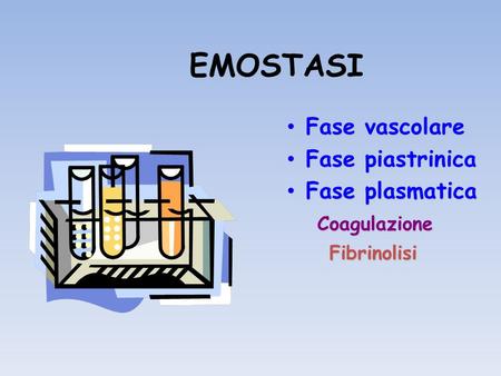 EMOSTASI Fase vascolare Fase piastrinica Fase plasmatica Coagulazione
