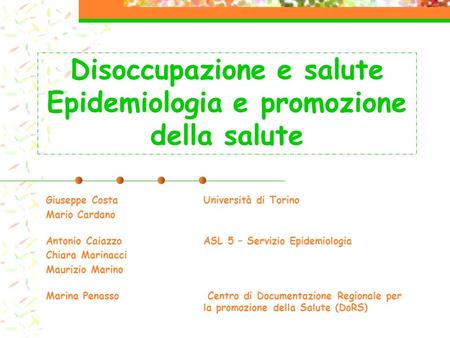 Disoccupazione e salute Epidemiologia e promozione della salute Giuseppe CostaUniversità di Torino Mario Cardano Antonio CaiazzoASL 5 – Servizio Epidemiologia.