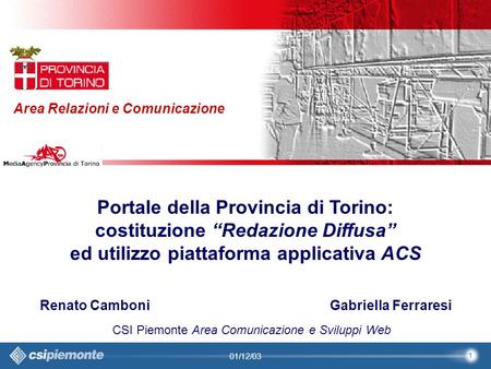 1 Area Comunicazione e Sviluppo Web09/10/2003Sito Web Provincia di Torino Provincia di Torino Area Relazioni e Comunicazione 1 01/12/03 Portale della Provincia.
