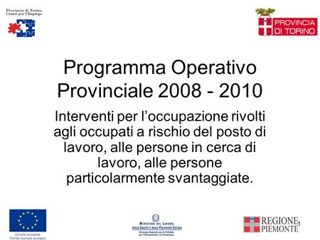 1 Programma Operativo Provinciale 2008 - 2010 Interventi per loccupazione rivolti agli occupati a rischio del posto di lavoro, alle persone in cerca di.