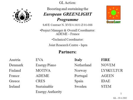 1 GL - 30.4.2002 GL Action: Boosting and sustaining the European GREENLIGHT Programme SAVE Contract N. XVII/4.1031/Z/01-088 Project Manager & Overall Coordinator: