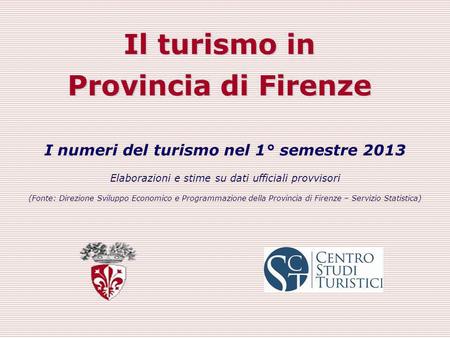Il turismo in Provincia di Firenze I numeri del turismo nel 1° semestre 2013 Elaborazioni e stime su dati ufficiali provvisori (Fonte: Direzione Sviluppo.